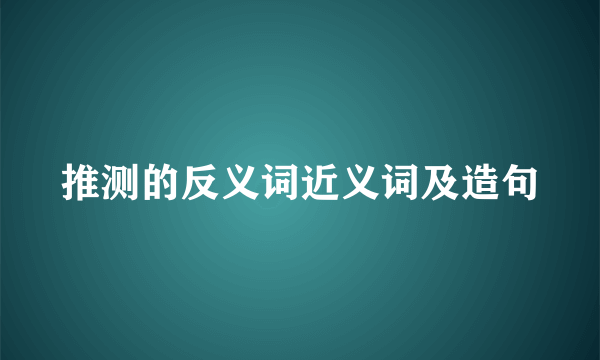 推测的反义词近义词及造句