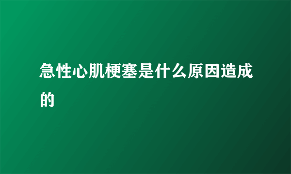 急性心肌梗塞是什么原因造成的