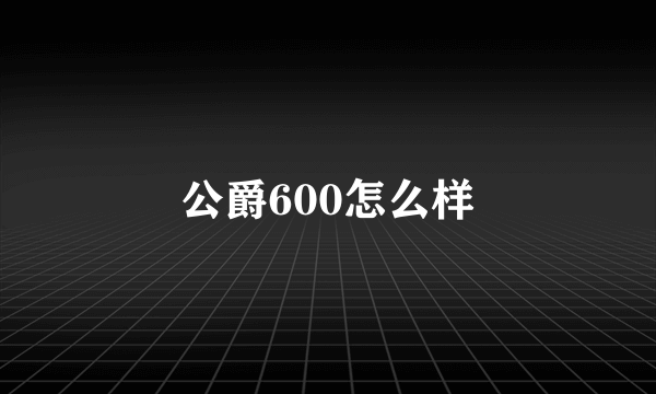 公爵600怎么样