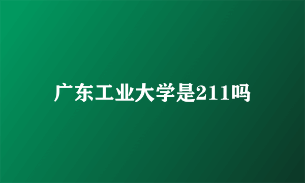 广东工业大学是211吗