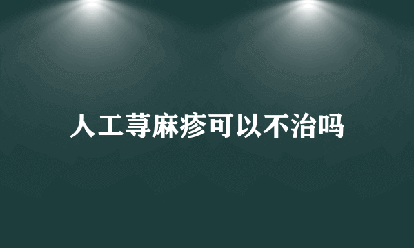 人工荨麻疹可以不治吗