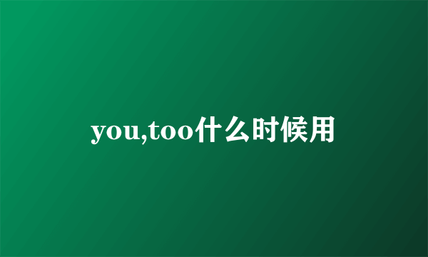 you,too什么时候用