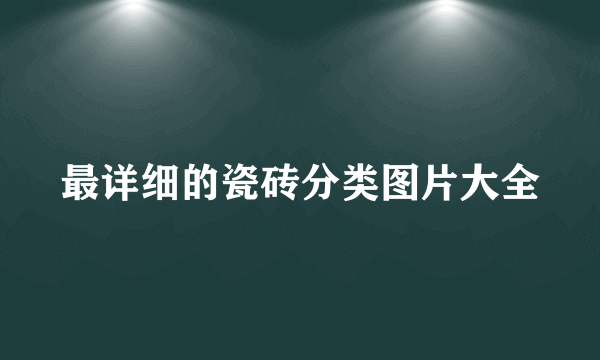 最详细的瓷砖分类图片大全