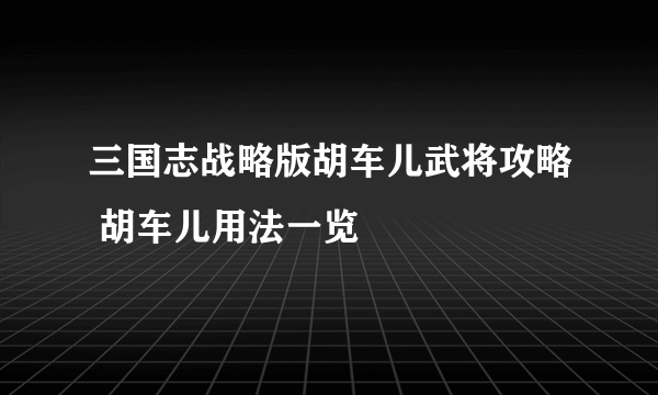 三国志战略版胡车儿武将攻略 胡车儿用法一览