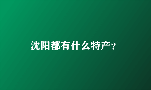 沈阳都有什么特产？