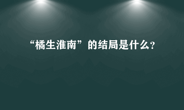 “橘生淮南”的结局是什么？