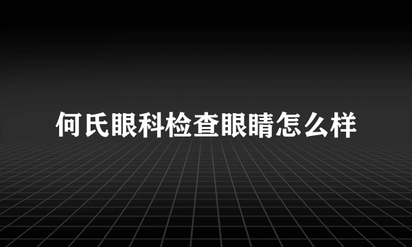 何氏眼科检查眼睛怎么样