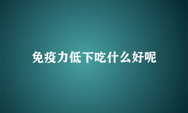 免疫力低下吃什么好呢