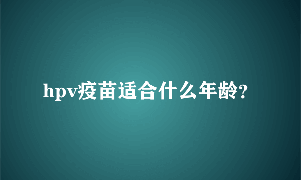 hpv疫苗适合什么年龄？