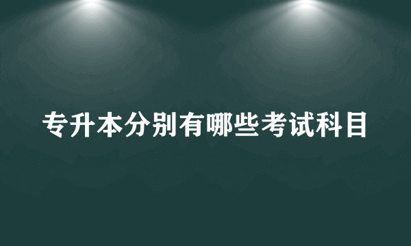 专升本分别有哪些考试科目