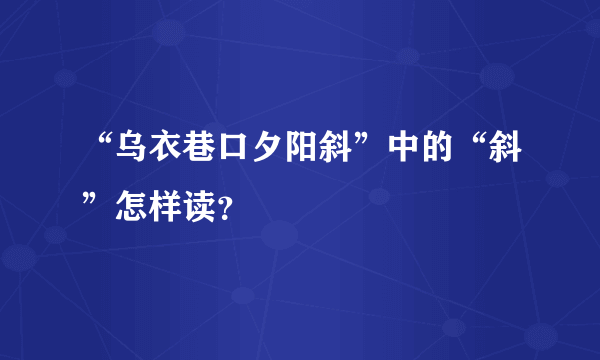 “乌衣巷口夕阳斜”中的“斜”怎样读？