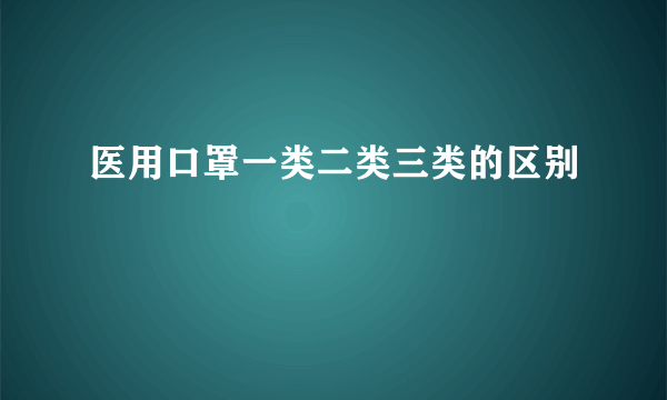 医用口罩一类二类三类的区别