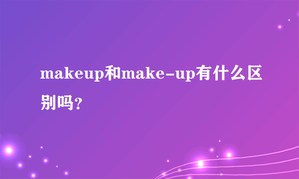 makeup和make-up有什么区别吗？