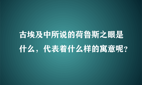 古埃及中所说的荷鲁斯之眼是什么，代表着什么样的寓意呢？