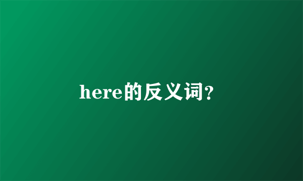 here的反义词？