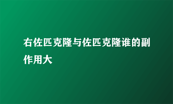 右佐匹克隆与佐匹克隆谁的副作用大