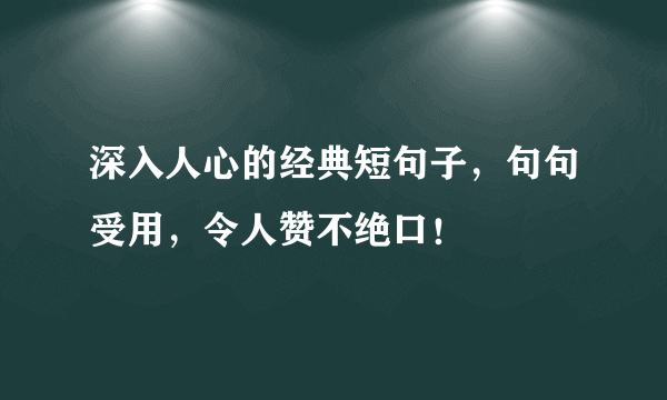 深入人心的经典短句子，句句受用，令人赞不绝口！