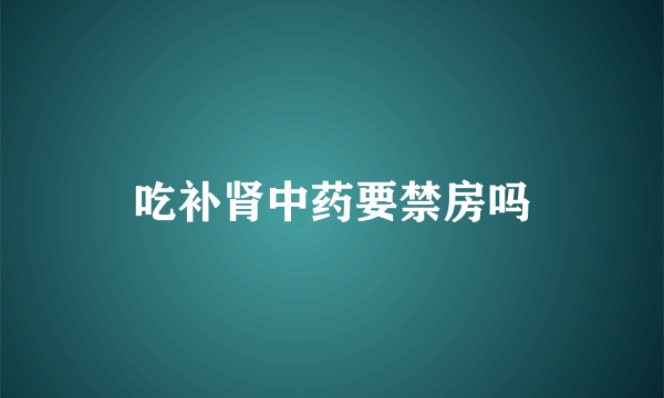 吃补肾中药要禁房吗