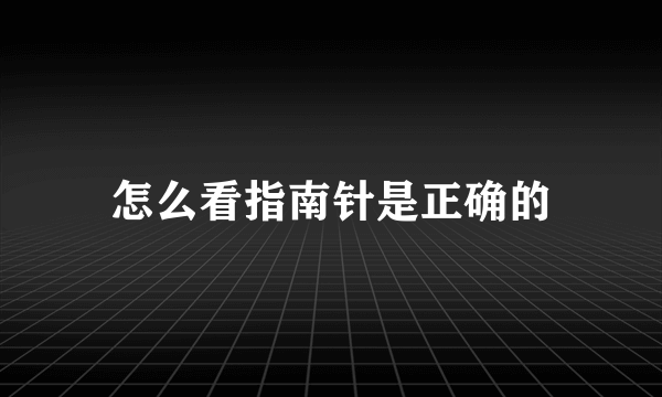 怎么看指南针是正确的