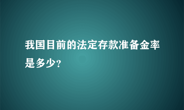 我国目前的法定存款准备金率是多少？