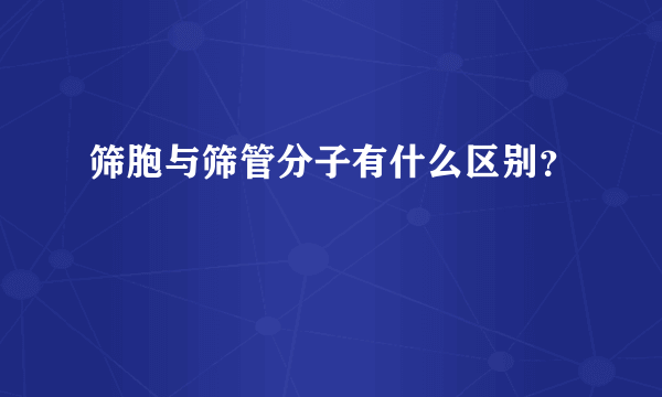 筛胞与筛管分子有什么区别？