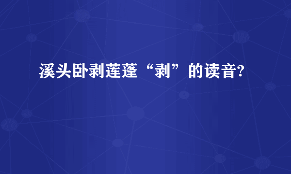 溪头卧剥莲蓬“剥”的读音?