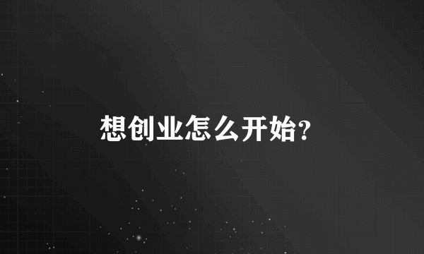 想创业怎么开始？