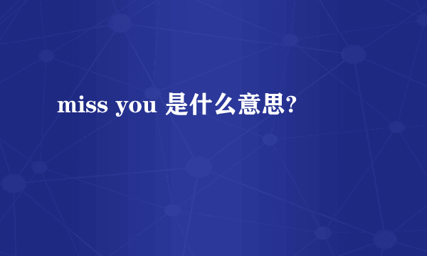 miss you 是什么意思?