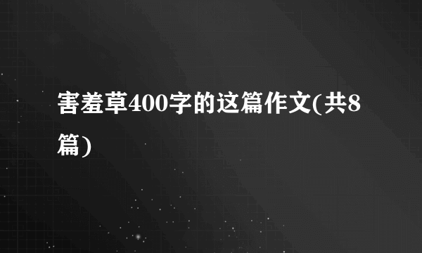 害羞草400字的这篇作文(共8篇)