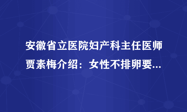 安徽省立医院妇产科主任医师贾素梅介绍：女性不排卵要警惕几种原因