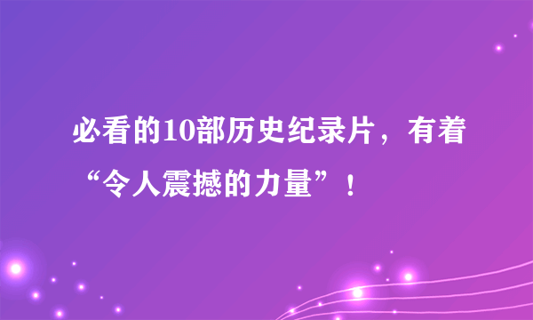 必看的10部历史纪录片，有着“令人震撼的力量”！