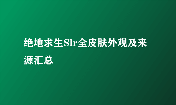 绝地求生Slr全皮肤外观及来源汇总