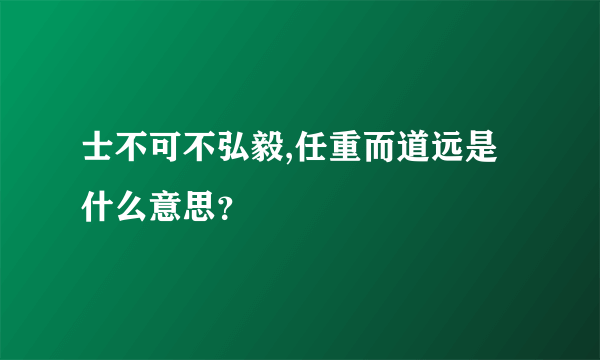 士不可不弘毅,任重而道远是什么意思？