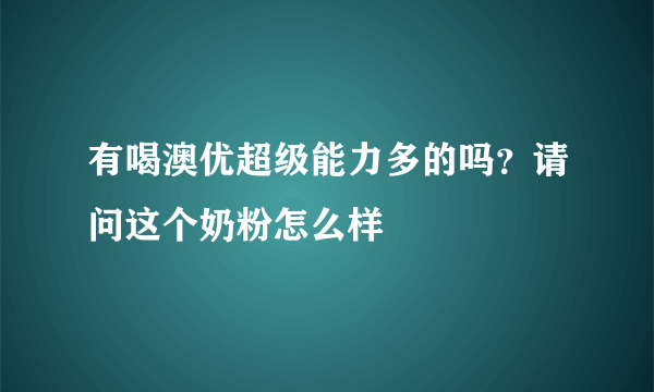 有喝澳优超级能力多的吗？请问这个奶粉怎么样