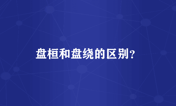 盘桓和盘绕的区别？