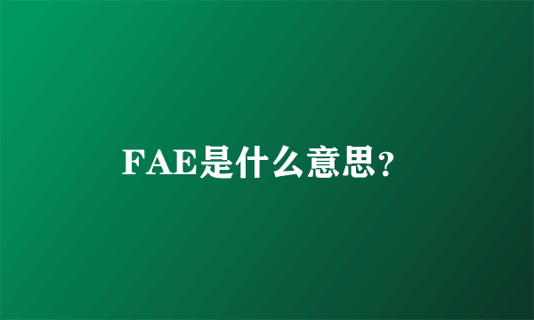 FAE是什么意思？