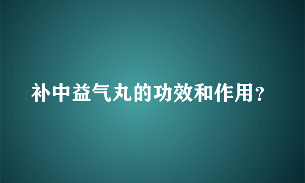 补中益气丸的功效和作用？