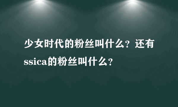 少女时代的粉丝叫什么？还有ssica的粉丝叫什么？