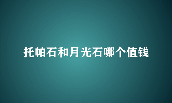 托帕石和月光石哪个值钱