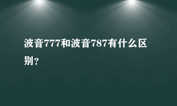 波音777和波音787有什么区别？