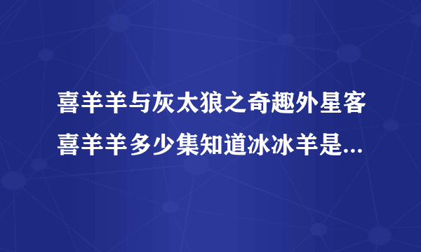 喜羊羊与灰太狼之奇趣外星客喜羊羊多少集知道冰冰羊是自己妹妹？