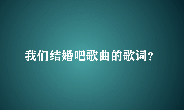 我们结婚吧歌曲的歌词？