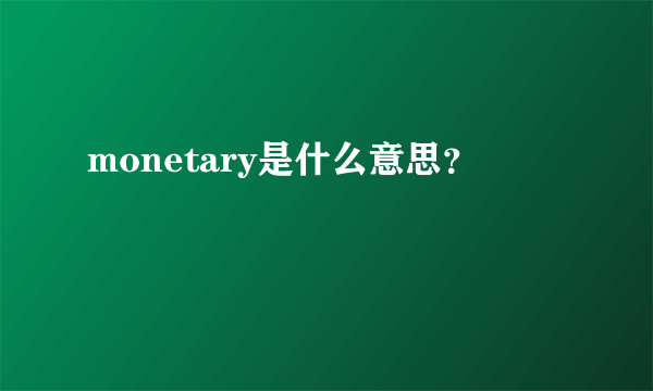 monetary是什么意思？