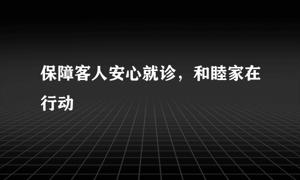 保障客人安心就诊，和睦家在行动