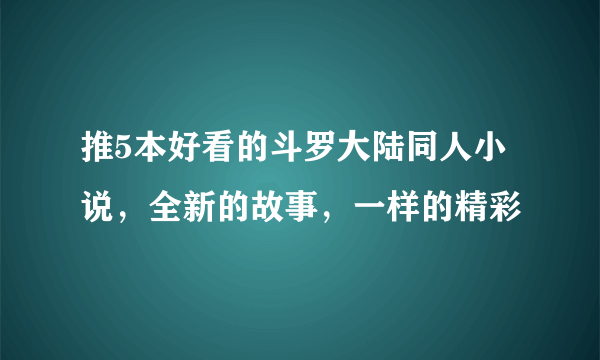 推5本好看的斗罗大陆同人小说，全新的故事，一样的精彩