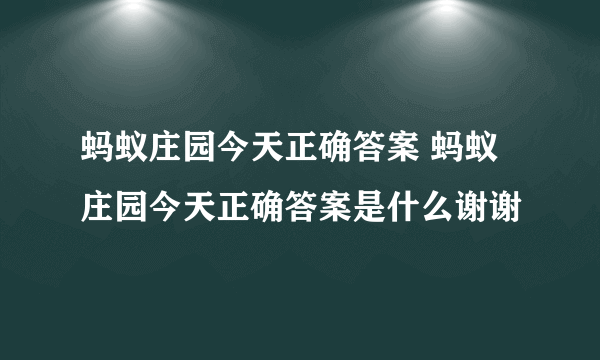 蚂蚁庄园今天正确答案 蚂蚁庄园今天正确答案是什么谢谢