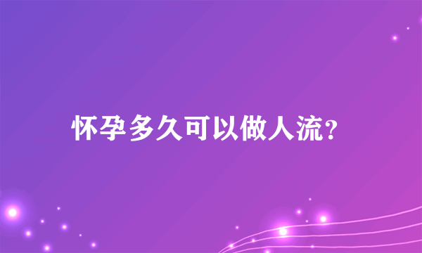 怀孕多久可以做人流？