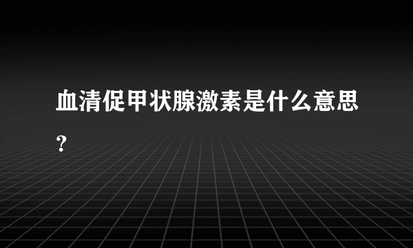 血清促甲状腺激素是什么意思？