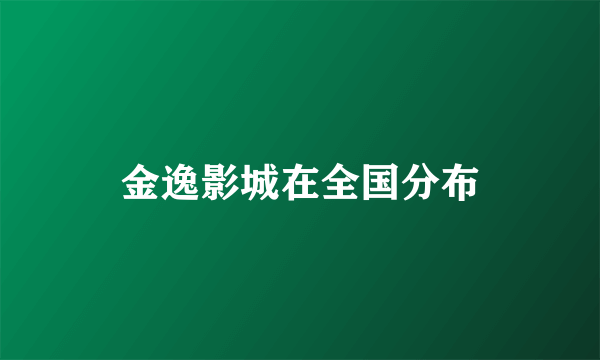 金逸影城在全国分布