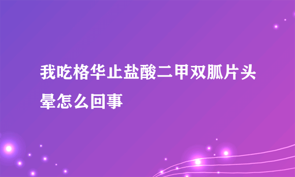 我吃格华止盐酸二甲双胍片头晕怎么回事